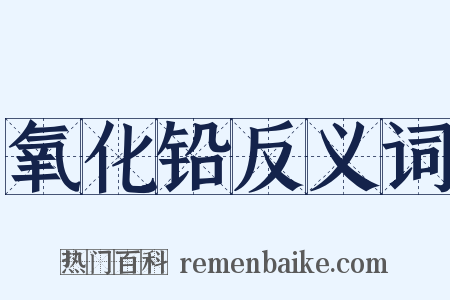 氧化铅反义词是什么意思的图片